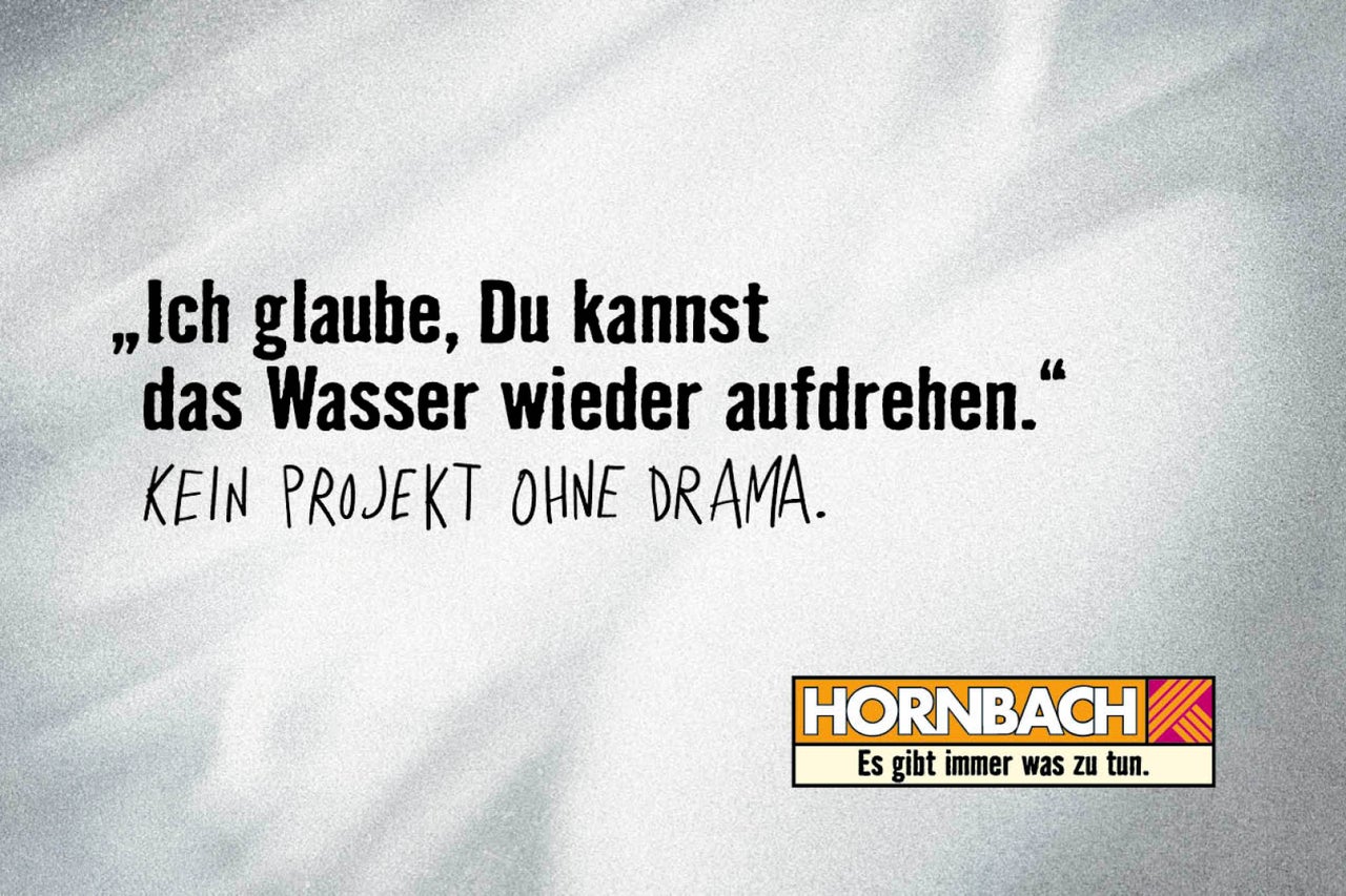 Hornbach Werbung: Ich glaube, Du kannst das Wasser wieder aufdrehen. Kein Projekt ohne Drama. Hornbach Logo.