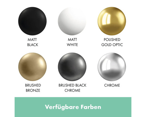 Verfügbare Farben: Matt Schwarz, Matt Weiss, Polierte Goldoptik, Gebürstetes Bronze, Gebürstetes Schwarz Chrom, Chrom