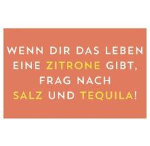 Wenn dir das Leben eine Zitrone gibt, frag nach Salz und Tequila.