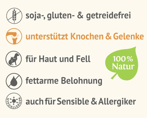 Eigenschaften des Produkts: Sojafrei, glutenfrei und getreidefrei, unterstützt Knochen und Gelenke, ist gut für Haut und Fell, fettarme Belohnung, auch für sensible Tiere und Allergiker, 100 Prozent Natur